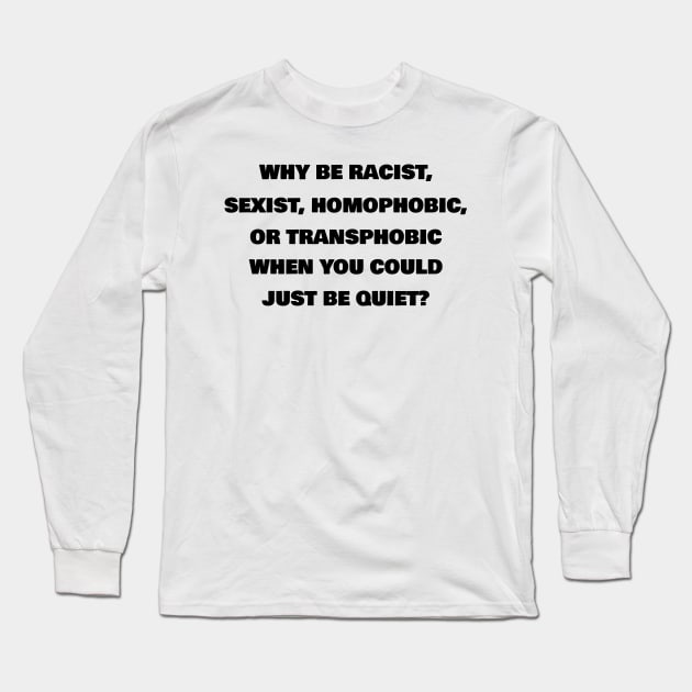 Why Be Racist, Sexist, Homophobic Or Transphobic When You Could Just Be Quiet? (White)| Black Lives Matter| #BLM Long Sleeve T-Shirt by RevolutionToday